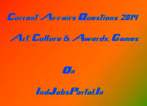 Current Affairs Questions & Answers 1 – Art, Culture & Awards, Games (September 2014-Part I)