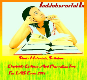 Study Materials, Syllabus, Eligibility Criteria And Prepration Tips For IAS Exam 2014