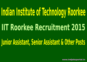 IIT Roorkee Recruitment 2015 For 259 Junior Assistant, Senior Assistant & Other Posts